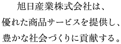 旭日産業株式会社は、優れた商品サービスを提供し、豊かな社会づくりに貢献する。