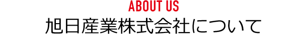 ABOUT US 旭日産業株式会社について